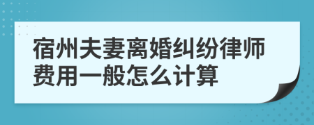 宿州夫妻离婚纠纷律师费用一般怎么计算