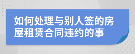 如何处理与别人签的房屋租赁合同违约的事