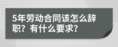 5年劳动合同该怎么辞职？有什么要求？