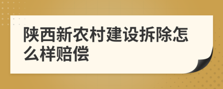 陕西新农村建设拆除怎么样赔偿