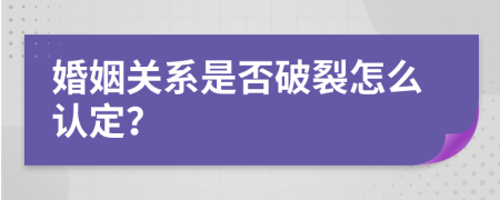 婚姻关系是否破裂怎么认定？