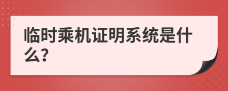 临时乘机证明系统是什么？