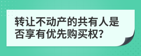 转让不动产的共有人是否享有优先购买权？