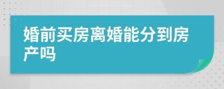 婚前买房离婚能分到房产吗