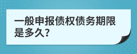 一般申报债权债务期限是多久？