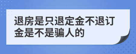 退房是只退定金不退订金是不是骗人的