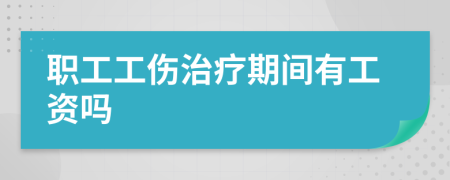 职工工伤治疗期间有工资吗