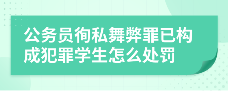 公务员徇私舞弊罪已构成犯罪学生怎么处罚