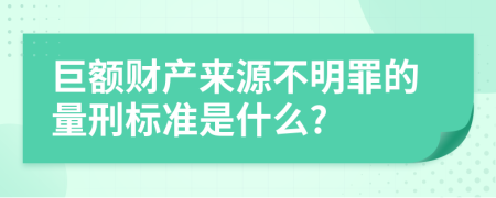 巨额财产来源不明罪的量刑标准是什么?