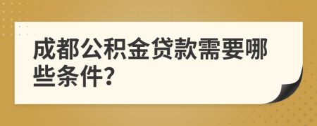 成都公积金贷款需要哪些条件？