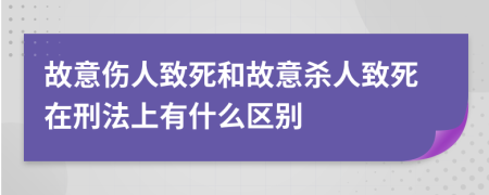 故意伤人致死和故意杀人致死在刑法上有什么区别