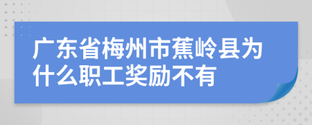 广东省梅州市蕉岭县为什么职工奖励不有