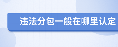 违法分包一般在哪里认定
