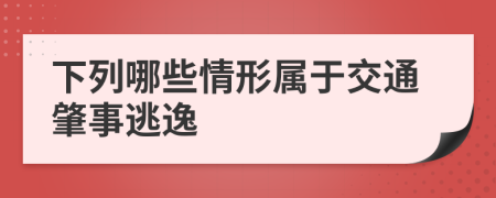 下列哪些情形属于交通肇事逃逸