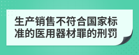 生产销售不符合国家标准的医用器材罪的刑罚