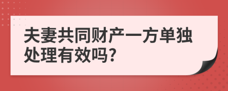 夫妻共同财产一方单独处理有效吗?