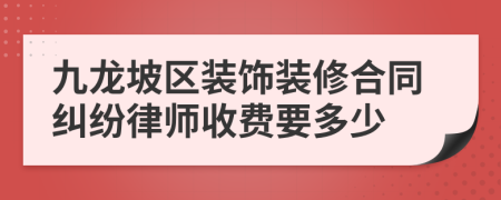 九龙坡区装饰装修合同纠纷律师收费要多少