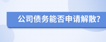 公司债务能否申请解散？