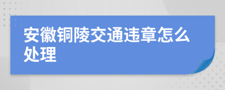 安徽铜陵交通违章怎么处理