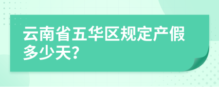 云南省五华区规定产假多少天？