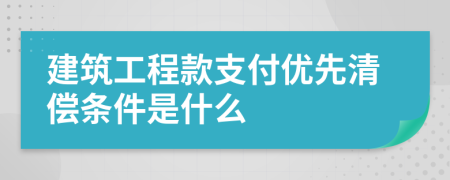 建筑工程款支付优先清偿条件是什么