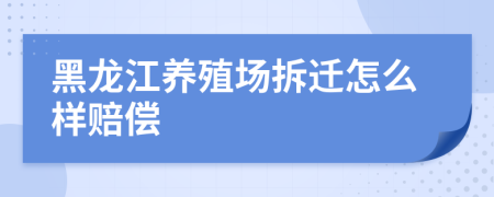 黑龙江养殖场拆迁怎么样赔偿