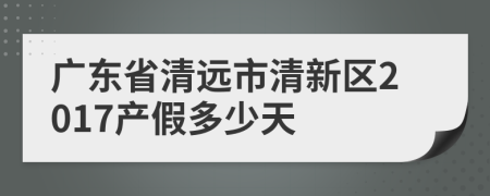 广东省清远市清新区2017产假多少天