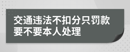 交通违法不扣分只罚款要不要本人处理