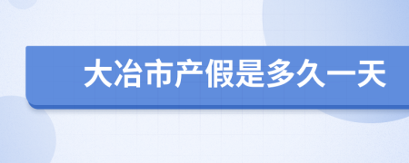 大冶市产假是多久一天