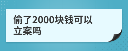 偷了2000块钱可以立案吗