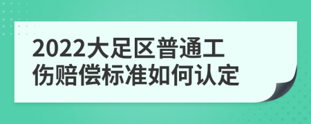 2022大足区普通工伤赔偿标准如何认定