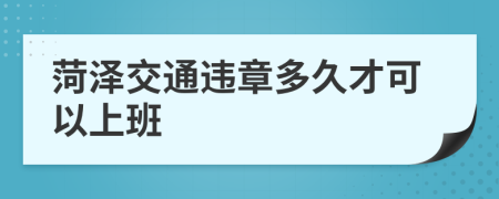 菏泽交通违章多久才可以上班