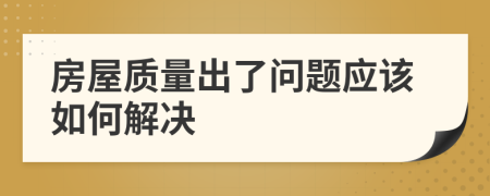 房屋质量出了问题应该如何解决