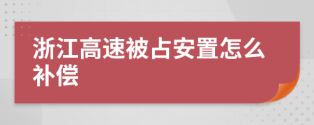 浙江高速被占安置怎么补偿