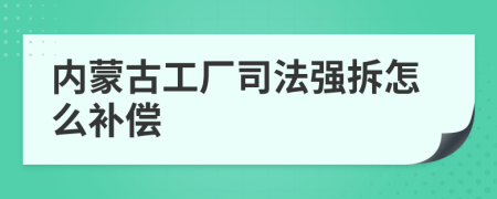 内蒙古工厂司法强拆怎么补偿