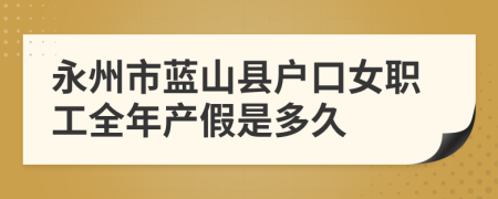 永州市蓝山县户口女职工全年产假是多久