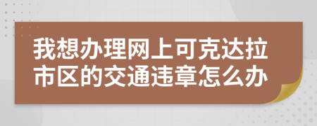 我想办理网上可克达拉市区的交通违章怎么办