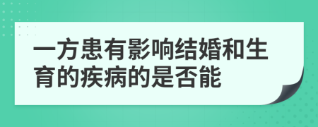 一方患有影响结婚和生育的疾病的是否能