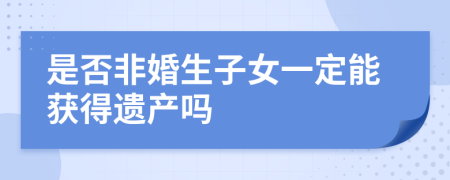 是否非婚生子女一定能获得遗产吗