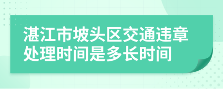 湛江市坡头区交通违章处理时间是多长时间