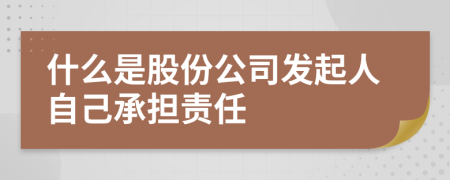 什么是股份公司发起人自己承担责任