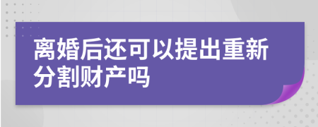 离婚后还可以提出重新分割财产吗