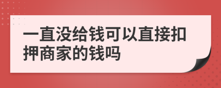 一直没给钱可以直接扣押商家的钱吗