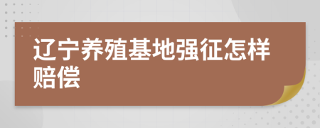 辽宁养殖基地强征怎样赔偿