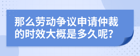 那么劳动争议申请仲裁的时效大概是多久呢？