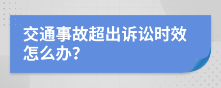 交通事故超出诉讼时效怎么办？