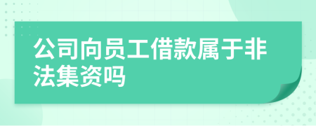 公司向员工借款属于非法集资吗