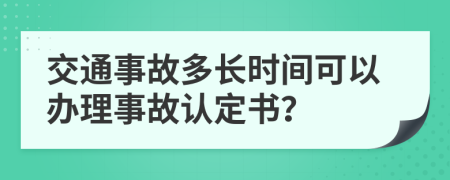 交通事故多长时间可以办理事故认定书？