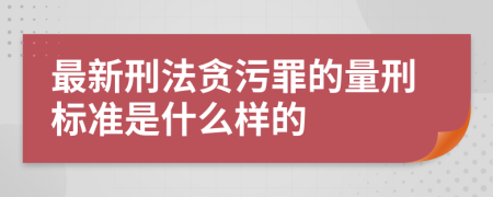 最新刑法贪污罪的量刑标准是什么样的