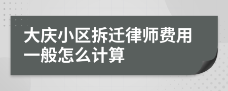 大庆小区拆迁律师费用一般怎么计算